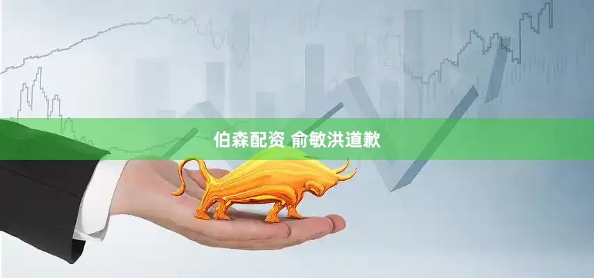伯森配资 俞敏洪道歉