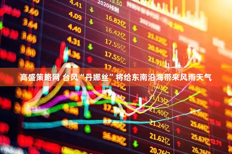 高盛策略网 台风“丹娜丝”将给东南沿海带来风雨天气