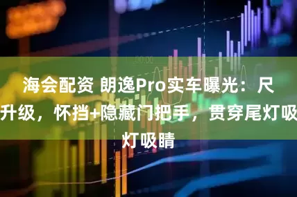 海会配资 朗逸Pro实车曝光：尺寸升级，怀挡+隐藏门把手，贯穿尾灯吸睛