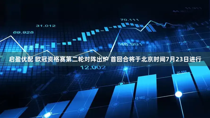 启盈优配 欧冠资格赛第二轮对阵出炉 首回合将于北京时间7月23日进行