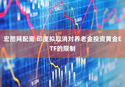 宏图网配资 印度拟取消对养老金投资黄金ETF的限制