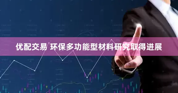 优配交易 环保多功能型材料研究取得进展