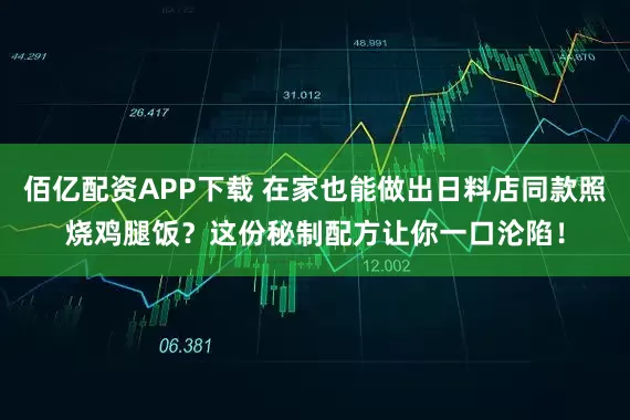 佰亿配资APP下载 在家也能做出日料店同款照烧鸡腿饭？这份秘制配方让你一口沦陷！