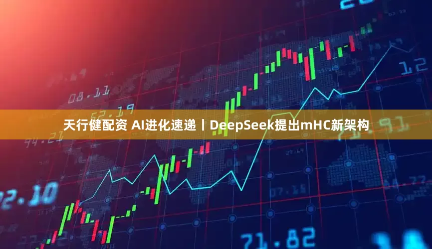 天行健配资 AI进化速递丨DeepSeek提出mHC新架构