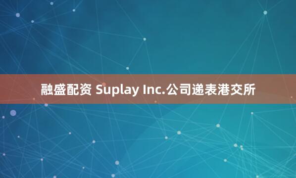 融盛配资 Suplay Inc.公司递表港交所