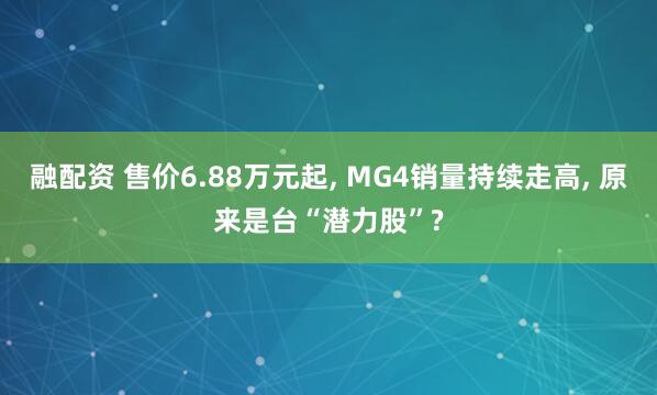 融配资 售价6.88万元起, MG4销量持续走高, 原来是台“潜力股”?
